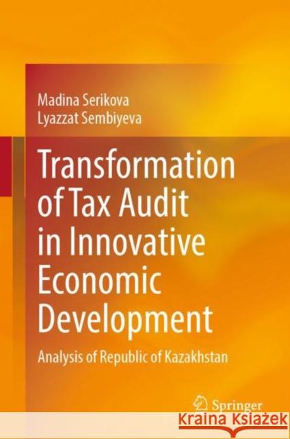 Transformation of Tax Audit in Innovative Economic Development: Analysis of Republic of Kazakhstan Madina Serikova Lyazzat Sembiyeva 9789811987601 Springer - książka