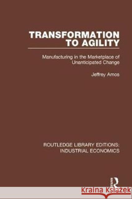 Transformation to Agility: Manufacturing in the Marketplace of Unanticipated Change Jeffrey Amos 9780815380313 Taylor and Francis - książka