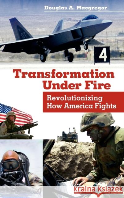 Transformation Under Fire: Revolutionizing How America Fights MacGregor, Douglas A. 9780275981921 Praeger Publishers - książka