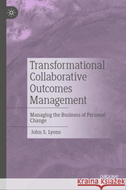 Transformational Collaborative Outcomes Management: Managing the Business of Personal Change John S. Lyons 9783031077807 Springer International Publishing AG - książka