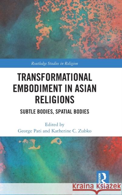 Transformational Embodiment in Asian Religions: Subtle Bodies, Spatial Bodies George Pati Katherine Zubko 9780367375553 Routledge - książka