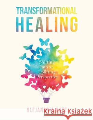Transformational Healing: Shifting Into an Uplifting Perspective Alejandria Kate 9780578419268 Generally Verbose LLC - książka