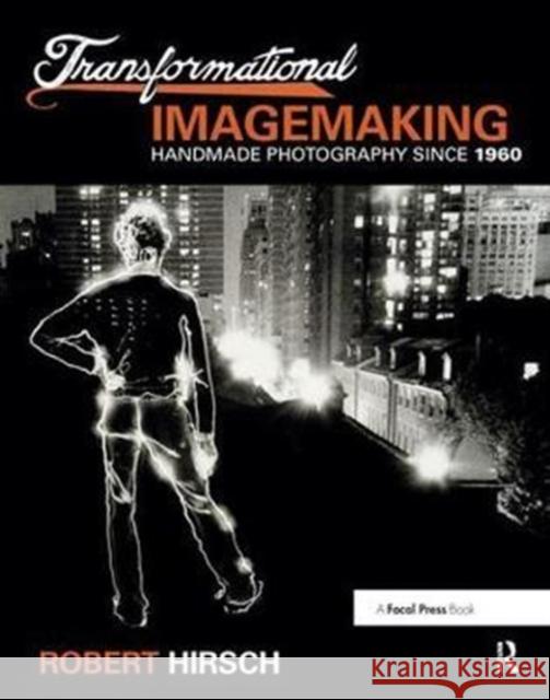 Transformational Imagemaking: Handmade Photography Since 1960: Handmade Photography Since 1960 Hirsch, Robert 9781138458048 Focal Press - książka