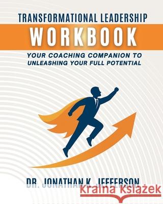 Transformational Leadership Workbook: Your Coaching Companion to Unleashing Your Full Potential Jonathan K. Jefferson 9781967082827 Bookbutler Publishing Company - książka