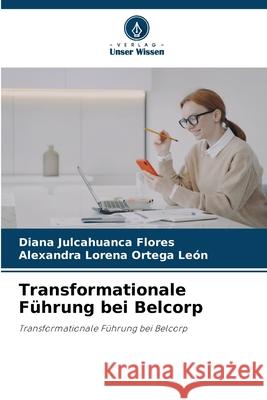 Transformationale Führung bei Belcorp Julcahuanca Flores, Diana, Ortega León, Alexandra Lorena 9786209128288 Verlag Unser Wissen - książka