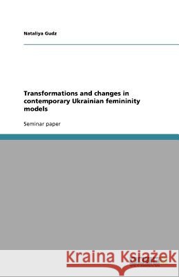 Transformations and Changes in Contemporary Ukrainian Femininity Models Nataliya Gudz 9783640178391 Grin Verlag - książka