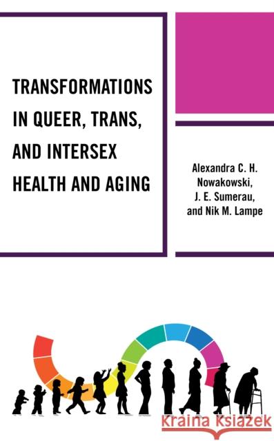 Transformations in Queer, Trans, and Intersex Health and Aging Alexandra C. H. Nowakowski J. E. Sumerau Nik M. Lampe 9781793616340 Lexington Books - książka