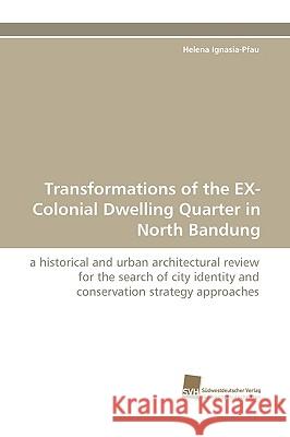 Transformations of the EX-Colonial Dwelling Quarter in North Bandung Ignasia-Pfau Helena 9783838115931 Sudwestdeutscher Verlag Fur Hochschulschrifte - książka
