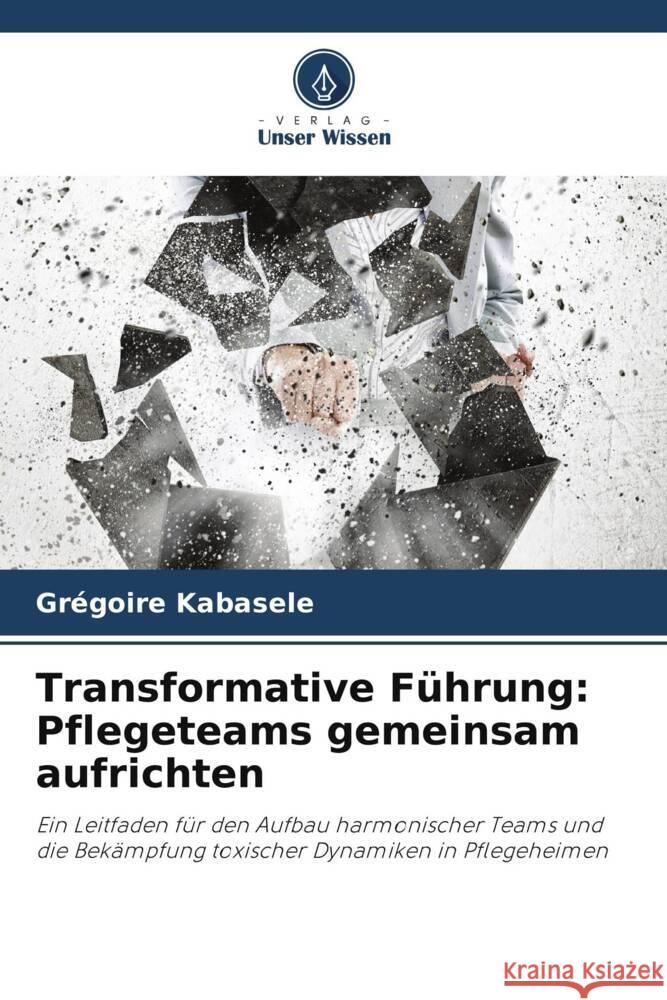 Transformative Führung: Pflegeteams gemeinsam aufrichten Kabasele, Grégoire 9786208623982 Verlag Unser Wissen - książka