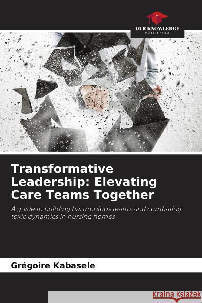 Transformative Leadership: Elevating Care Teams Together Kabasele, Grégoire 9786208623975 Our Knowledge Publishing - książka