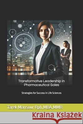 Transformative Leadership in Pharmaceutical Sales: Strategies for Success in Life Sciences Tarek Magdy Galal Mansour 9798328021531 Independently Published - książka