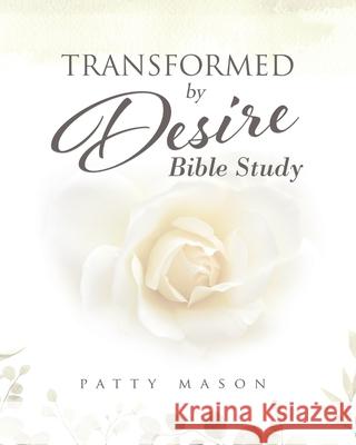 Transformed by Desire Bible Study: A Journey of Awakening to Life and Love Patty Mason 9780982971819 Liberty in Christ Ministries - książka