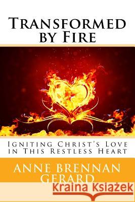 Transformed by Fire: Igniting Christ's Love in This Restless Heart Anne Brennan Gerard 9781539010845 Createspace Independent Publishing Platform - książka
