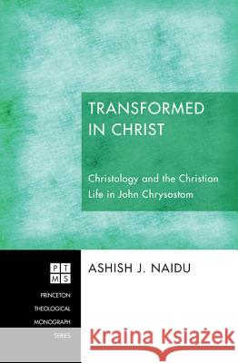 Transformed in Christ: Christology and the Christian Life in John Chrysostom Naidu, Ashish J. 9781610974905 Pickwick Publications - książka