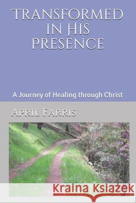 Transformed in His Presence: A Journey of Healing through Christ Farris, April 9781481276238 Createspace Independent Publishing Platform - książka