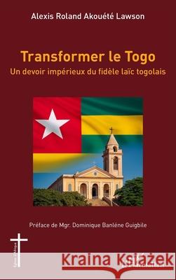 Transformer le Togo: Un devoir imp?rieux du fid?le la?c togolais Alexis Roland Akou?t? Lawson Dominique Banl?ne Guigbile 9782336523262 Editions L'Harmattan - książka