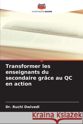 Transformer les enseignants du secondaire gr?ce au QC en action Ruchi Dwivedi 9786207524785 Editions Notre Savoir - książka