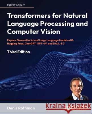 Transformers for Natural Language Processing and Computer Vision - Third Edition: Explore Generative AI and Large Language Models with Hugging Face, C Denis Rothman 9781805128724 Packt Publishing - książka