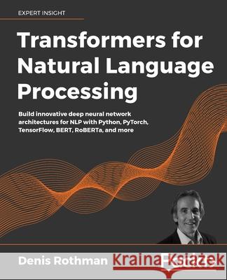 Transformers for Natural Language Processing: Build innovative deep neural network architectures for NLP with Python, PyTorch, TensorFlow, BERT, RoBER Denis Rothman 9781800565791 Packt Publishing - książka