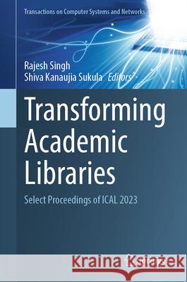 Transforming Academic Libraries: Select Proceedings of Ical 2023 Rajesh Singh Shiva Kanaujia Sukula 9789819989560 Springer - książka
