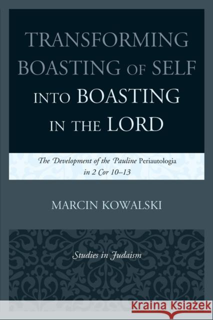 Transforming Boasting of Self into Boasting in the Lord: The Development of the Pauline Periautologia in 2 Cor 10-13 Kowalski, Marcin 9780761861232 University Press of America - książka