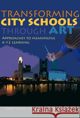 Transforming City Schools Through Arts : Approaches to Meaningful K-12 Learning Karen Hutzel Flavia M C Bastos Karen Cosier 9780807752920 Teachers' College Press - książka