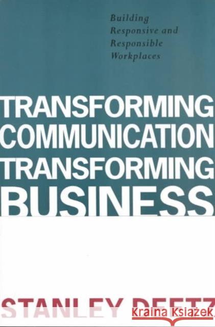 Transforming Communication, Transforming Business : Building Responsive and Responsible Workplaces Stanley A. Deetz   9781572730373 Hampton Press - książka