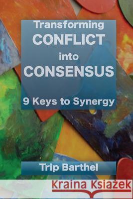 Transforming Conflict into Consensus: 9 Keys to Synergy Barthel, Trip 9781495398506 Createspace - książka