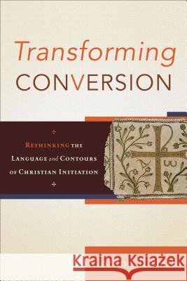 Transforming Conversion: Rethinking the Language and Contours of Christian Initiation Gordon Smith 9780801032479 Baker Academic - książka