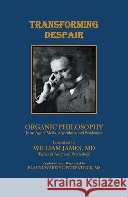 Transforming Despair: Organic Philosophy in an Age of Meds, Algorithms, and Pandemics Elayne Wareing Fitzpatrick 9781543497700 Xlibris Us - książka