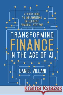 Transforming Finance in the Age of AI: A CFO's Guide to Implementing Intelligent Financial Systems Daniel Villani 9781969372087 Game Changer Publishing - książka