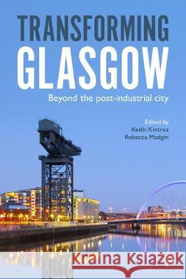Transforming Glasgow: Beyond the Post-Industrial City Keith Kintrea Rebecca Madgin 9781447343318 Policy Press - książka