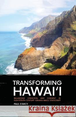 Transforming Hawai\'i: Balancing Coercion and Consent in Eighteenth-Century Kānaka Maoli Statecraft Paul D'Arcy 9781760461737 Anu Press - książka