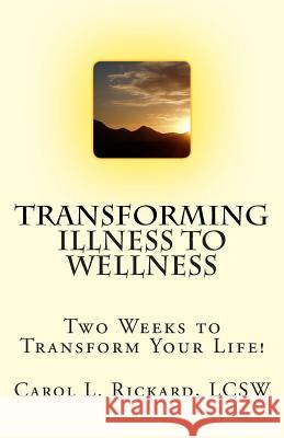 Transforming Illness to Wellness: Two Weeks to Transform Your Life! Carol L. Rickard 9780982101025 Well Youniversity Publications - książka