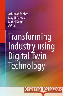 Transforming Industry Using Digital Twin Technology Ashutosh Mishra May E Manoj Kumar 9783031585227 Springer - książka