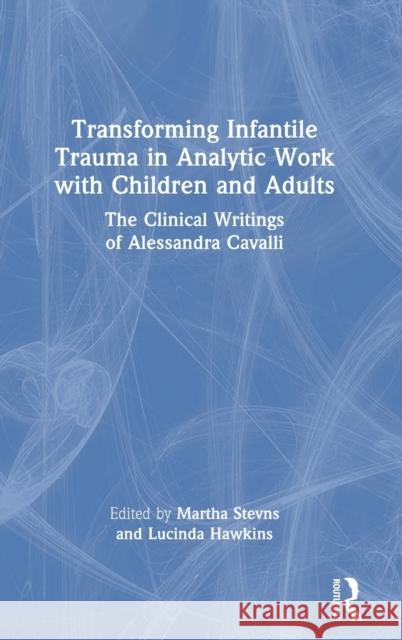 Transforming Infantile Trauma in Analytic Work with Children and Adults: The Clinical Writings of Alessandra Cavalli Martha Stevns Lucinda Hawkins 9781032214658 Routledge - książka