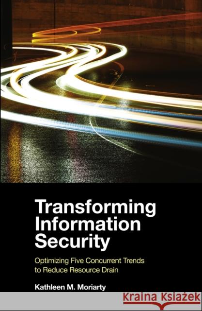 Transforming Information Security: Optimizing Five Concurrent Trends to Reduce Resource Drain Kathleen M. Moriarty (Center for Internet Security, USA) 9781839099311 Emerald Publishing Limited - książka