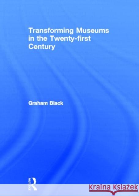 Transforming Museums in the Twenty-first Century Graham Black   9780415615723 Taylor and Francis - książka