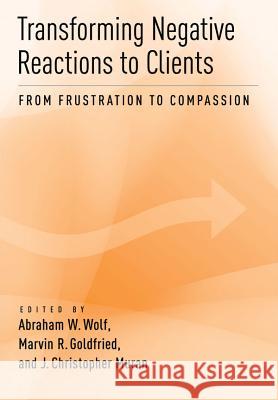 Transforming Negative Reactions to Clients : From Frustration to Compassion Abraham W. Wolf Marvin R. Goldfried J. Christopher Muran 9781433811876 American Psychological Association (APA) - książka