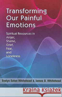 Transforming Our Painful Emotions: Spiritual Resources in Anger, Shame, Grief, Fear and Loneliness Evelyn Eaton Whitehead, James D. Whitehead 9781570758706 Orbis Books (USA) - książka