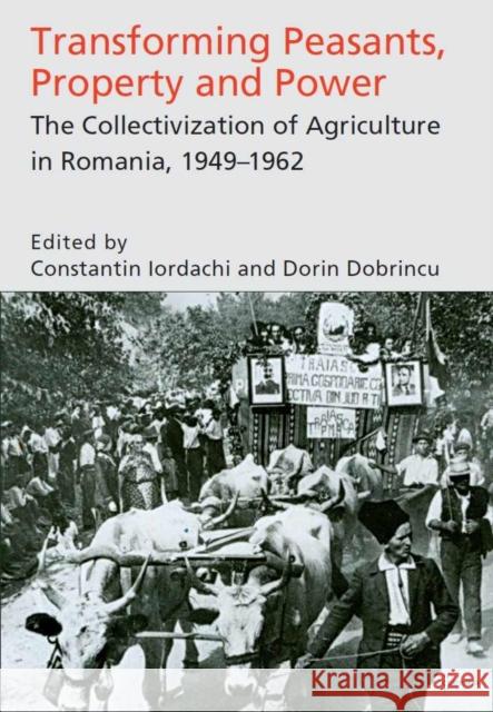 Transforming Peasants, Property and Power: The Collectivization of Agriculture in Romania, 1949-1962 Iordachi, Constantin 9789639776258 Central European University Press - książka