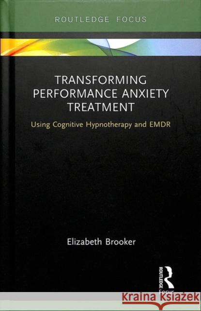 Transforming Performance Anxiety Treatment: Using Cognitive Hypnotherapy and Emdr Liz Brooker 9781138614932 Routledge - książka