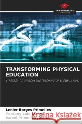 TRANSFORMING PHYSICAL EDUCATION Borges Primelles, Lenier, Luis Blanco, Yordany, Primelles Justino, Isabel 9786208726799 Our Knowledge Publishing - książka