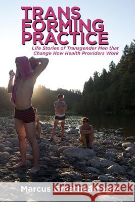Transforming Practice: Life Stories of Transgender Men that Change How Health Providers Work Greatheart, Marcus 9780991798902 Ethica Press - książka