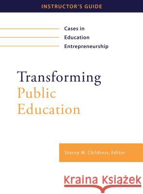 Transforming Public Education: Cases in Education Entrepreneurship: Instructor's Guide Stacey M Childress   9781934742488 Harvard Educational Publishing Group - książka