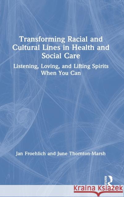 Transforming Racial and Cultural Lines in Health and Social Care: Listening, Loving, and Lifting Spirits When You Can Froehlich Jan Thornton-Marsh June 9780367259037 Routledge - książka
