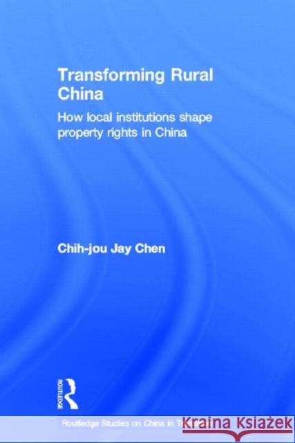 Transforming Rural China: How Local Institutions Shape Property Rights in China Chen, Chih-Jou Jay 9780415196727 Routledge - książka