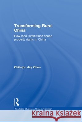 Transforming Rural China : How Local Institutions Shape Property Rights in China Chih-Jou Jay Chen 9780415654623 Routledge - książka