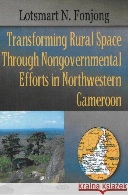 Transforming Rural Space Through Nongovernmental Efforts in Northwestern Cameroon Lotsmart N Fonjong 9781594548420 Nova Science Publishers Inc - książka