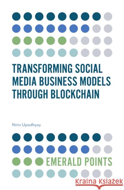 Transforming Social Media Business Models Through Blockchain Nitin Upadhyay (Goa Institute of Management, India) 9781838673024 Emerald Publishing Limited - książka